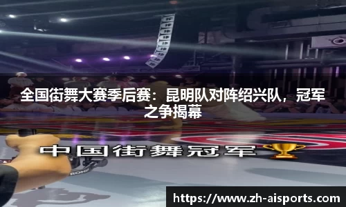 全国街舞大赛季后赛：昆明队对阵绍兴队，冠军之争揭幕