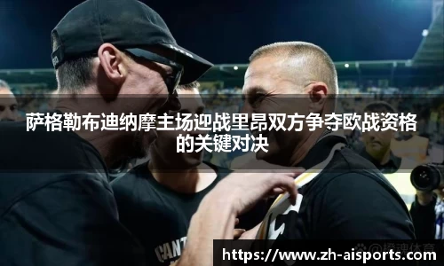 萨格勒布迪纳摩主场迎战里昂双方争夺欧战资格的关键对决